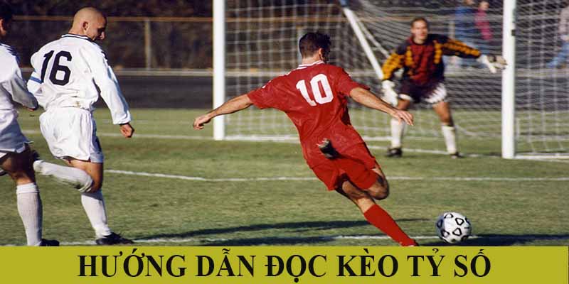 Hướng dẫn cách đọc kèo tỷ số chính xác